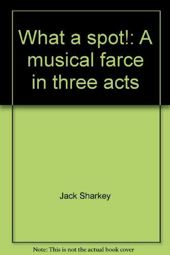 What a spot!: A musical farce in three acts (9780573618147) by Jack Sharkey; Dave Reiser