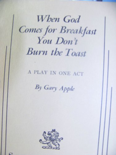 When God Comes for Breakfast You Don't Burn the Toast: A Play in One Act. (9780573625961) by Gary. Apple