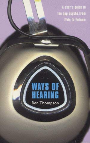 WAYS OF HEARING: a User's Guide to the Pop Psyche, from Elvis to Eminem (9780575068094) by Ben Thompson
