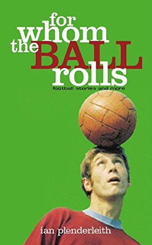 For Whom The Ball Rolls - Football Stories and More