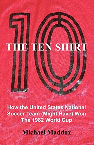 Stock image for THE TEN SHIRT: HOW THE UNITED STATES NATIONAL SOCCER TEAM (MIGHT HAVE) WON THE 1982 WORLD CUP for sale by lottabooks