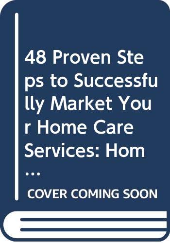 Stock image for 48 Proven Steps to Successfully Market Your Home Care Services: Home Health, Hospice, Private Duty for sale by ThriftBooks-Atlanta