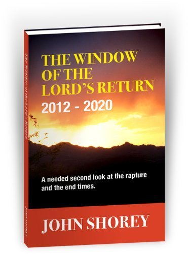 9780578065335: The Window of the Lord's Return 2012-2020 (A needed second look at the Rapture and the End Times) by John Shorey (2011) Paperback