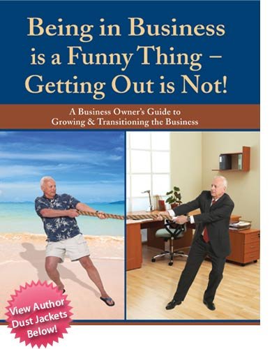 Being in Business is a Funny Thing Getting Out is Not! A Business Owner's Guide to Growing & Tran...
