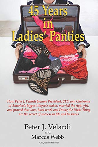 9780578201245: 45 Years in Ladies' Panties: How Peter J. Velardi became President, CEO and Chairman of America's biggest lingerie maker, married the right girl, and ... the secret of success in life and business