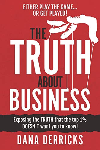 

The Truth About Business: What the Top 1% Doesn't Want You to Know.[either Play the Game or Get Played!]