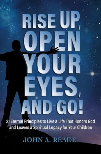 Stock image for Rise Up, Open Your Eyes, and Go!: 21 Eternal Principles to Live a Life That Honors God and Leaves a Spiritual Legacy for Your Children for sale by GF Books, Inc.