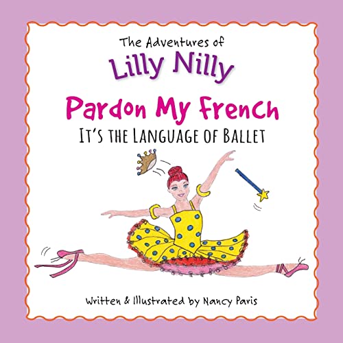 Imagen de archivo de PARDON MY FRENCH - IT'S THE LANGUAGE OF BALLET: THE ADVENTURES OF LILLY NILLY a la venta por SecondSale