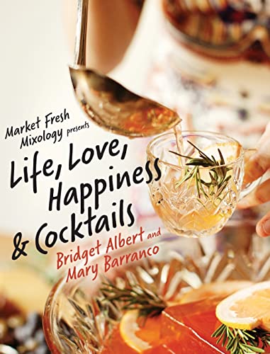 Imagen de archivo de Market Fresh Mixology Presents Life, Love, Happiness & Cocktails a la venta por Better World Books: West
