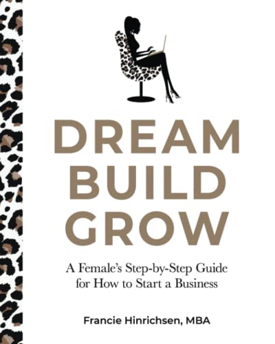 

Dream, Build, Grow: A Femaleâs Step-by-Step Guide for How to Start a Business