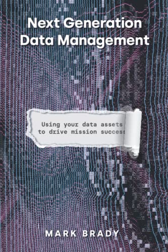 Stock image for Next Generation Data Management: Using Your Data Assets to Drive Mission Success for sale by GF Books, Inc.