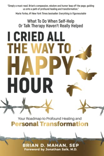 Stock image for I Cried All The Way To Happy Hour: What To Do When Self-Help Or Talk Therapy Haven  t Really Helped - Your Roadmap To Profound Healing And Personal Transformation for sale by BooksRun