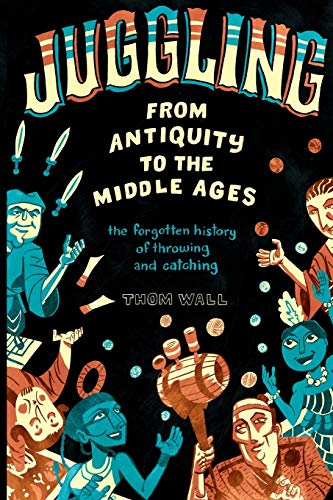 

Juggling - From Antiquity to the Middle Ages: The Forgotten History of Throwing and Catching (Paperback or Softback)