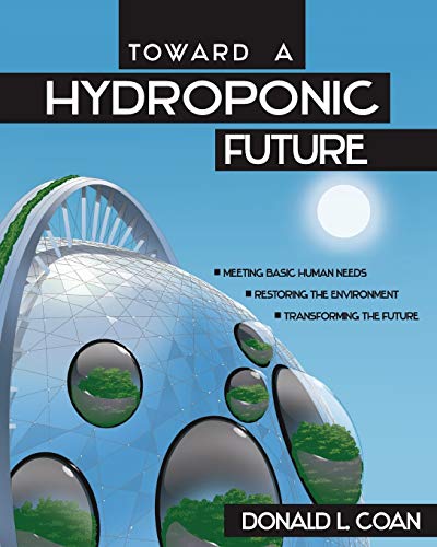 Imagen de archivo de Toward a Hydroponic Future: Meeting Basic Human Needs, Restoring the Environment, Transforming the Future a la venta por Red's Corner LLC