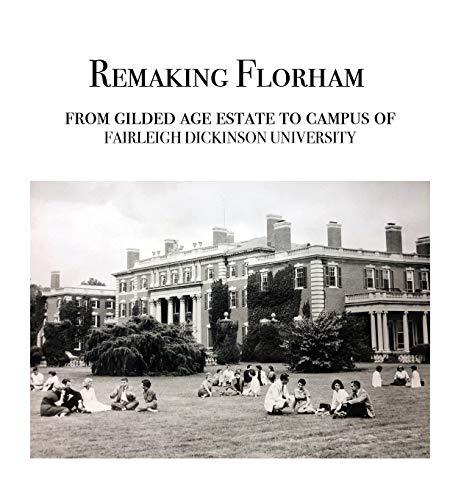 Imagen de archivo de Remaking Florham: From gilded age estate to campus of Fairleigh Dickinson University a la venta por Big River Books