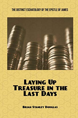 9780578435923: Laying Up Treasure in the Last Days: The Distinct Eschatology of the Epistle of James