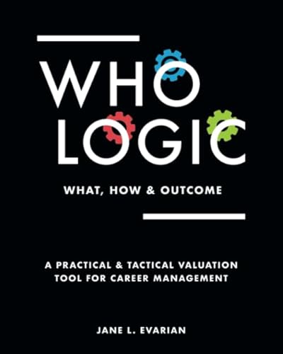 Stock image for WHO LOGIC: What, How & Outcome: A Practical & Tactical Valuation Tool for Career Management (Color Version) for sale by Once Upon A Time Books