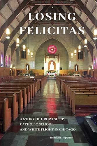 Stock image for Losing Felicitas: A Story of Growing Up, Catholic School, and White Flight in Chicago for sale by Open Books