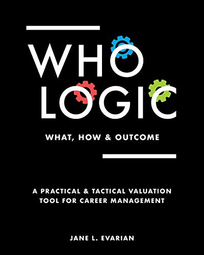 Stock image for WHO LOGIC: What, How & Outcome: A Practical & Tactical Valuation Tool for Career Management for sale by SecondSale