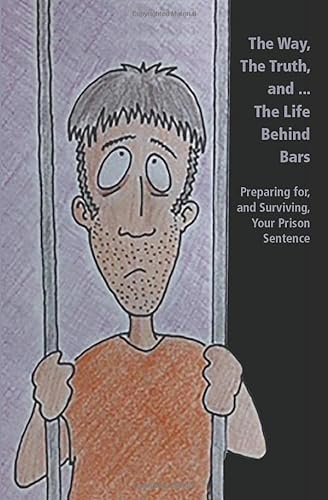 Stock image for The Way, The Truth, and. The Life Behind Bars: Preparing for, and Surviving, Your Prison Sentence for sale by SecondSale
