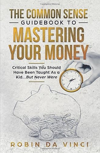 

The Common Sense Guidebook to Mastering Your Money: Critical Skills You Should Have Been Taught As a Kid.But Never Were