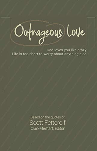 Beispielbild fr Outrageous Love: God loves you like crazy. Life is too short to worry about anything else. Based on the quotes of Scott Fetterolf. zum Verkauf von Wonder Book