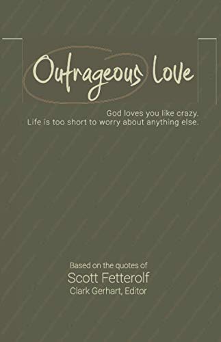 Stock image for Outrageous Love: God loves you like crazy. Life is too short to worry about anything else. Based on the quotes of Scott Fetterolf. for sale by Wonder Book