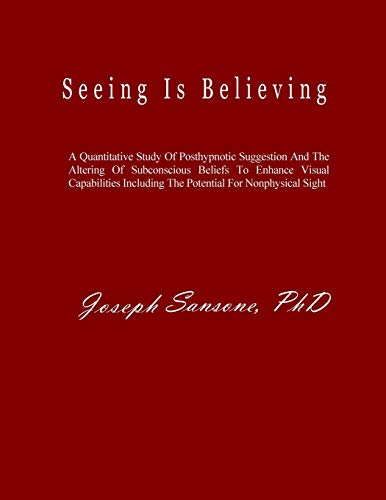 Beispielbild fr Seeing Is Believing: A Quantitative Study Of Posthypnotic Suggestion And The Altering Of Subconscious Beliefs To Enhance Visual Capabilities Including The Potential For Nonphysical Sight zum Verkauf von Lucky's Textbooks