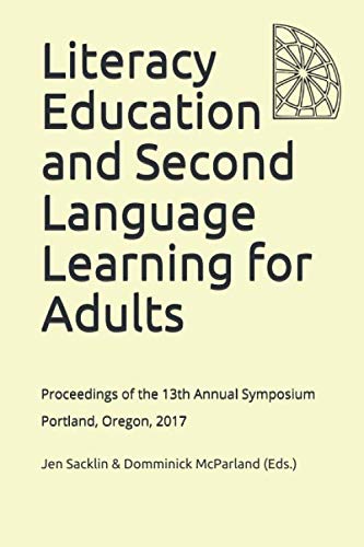 Stock image for Literacy Education and Second Language Learning for Adults: Proceedings of the 13th Annual Symposium, Portland, Oregon, 2017 for sale by ThriftBooks-Dallas