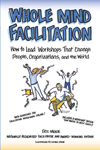 

Whole Mind Facilitation: How to Lead Workshops That Change People, Organizations, and the World (Paperback or Softback)