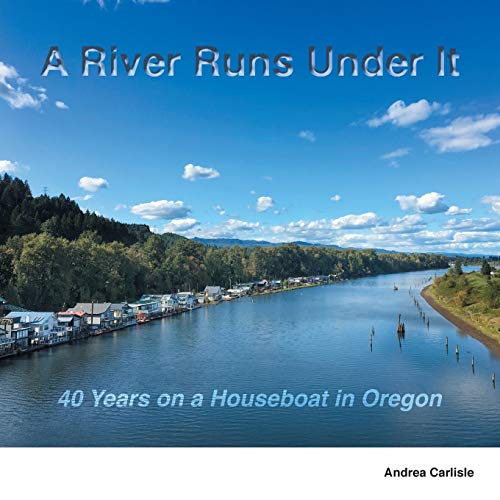 Stock image for A River Runs Under It: 40 Years on a Houseboat in Oregon for sale by ThriftBooks-Dallas