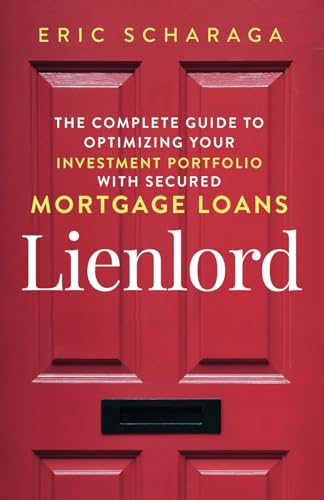 

Lienlord: The Complete Guide to Optimizing Your Investment Portfolio With Secured Mortgage Loans Kindle Edition