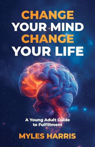 Stock image for Change Your Mind, Change Your Life: A Young Adult Guide to Fulfillment for sale by HPB-Emerald