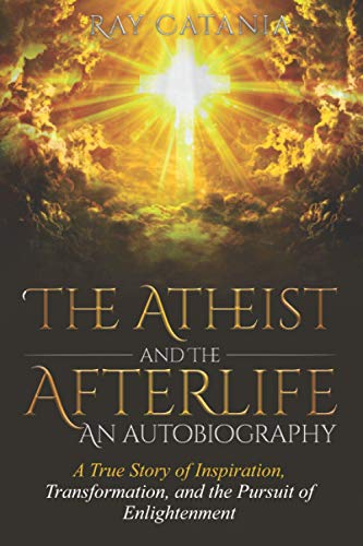 Stock image for The Atheist and the Afterlife - an Autobiography: A True Story of Inspiration, Transformation, and the Pursuit of Enlightenment (Ray Catanias Awakening Series) for sale by Goodwill Southern California