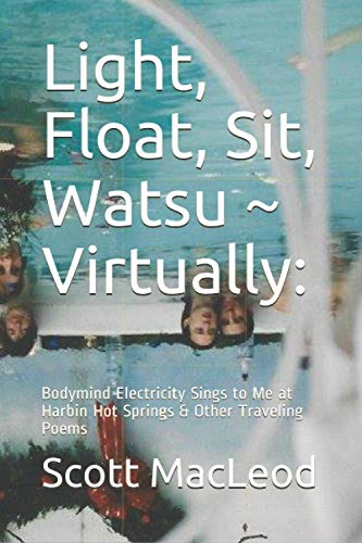 Stock image for Light, Float, Sit, Watsu Virtually: : Bodymind Electricity Sings to Me at Harbin Hot Springs & Other Traveling Poems for sale by ThriftBooks-Dallas