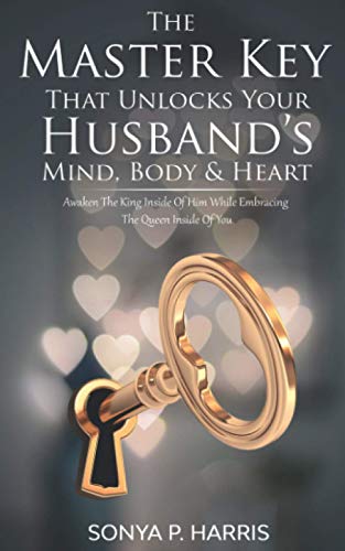 Stock image for The Master Key That Unlocks Your Husband's Mind, Body & Heart: Awaken The King Inside Of Him While Embracing The Queen Inside Of You for sale by GF Books, Inc.