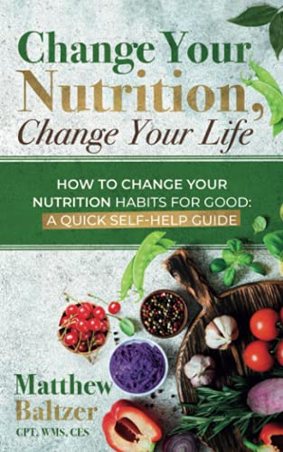 Stock image for Change Your Nutrition, Change Your Life: HOW TO CHANGE YOUR NUTRITION HABITS FOR GOOD: A QUICK SELF-HELP GUIDE for sale by GF Books, Inc.