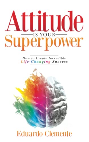 9780578985367: Attitude Is Your Superpower: How to Create Incredible Life-Changing Success