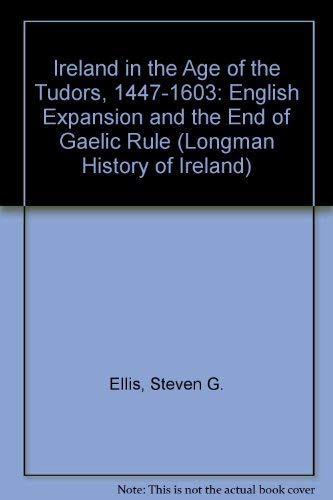 Ireland in the Age of the Tudors 1447-1603: English Expansion and the End of Gaelic Rule (Longman History of Ireland) (9780582019027) by Ellis, Steven G.