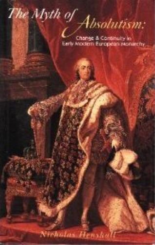 The Myth of Absolutism: Change & Continuity in Early Modern European Monarchy - Henshall, N.