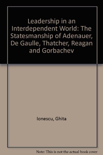 Leadership in an Interdependent World: The Statesmanship of Adenauer, De Gaulle, Thatcher, Reagan and Gorbachev (9780582078529) by Ionescu, Ghita