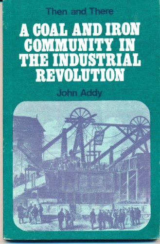 Stock image for A Coal and Iron Community in the Industrial Revolution, 1760-1860 (Then and There Series) for sale by Wonder Book