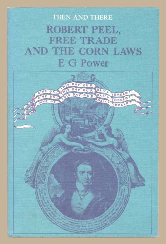 Robert Peel, Free Trade and Other Corn Laws (Then & There S) (9780582205253) by Edward George Power