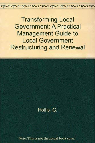 Transforming Local Government: A practical management guide to local government restructuring and...