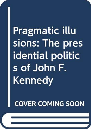 Beispielbild fr Pragmatic Illusions : The Presidential Politics of John F. Kennedy zum Verkauf von Better World Books