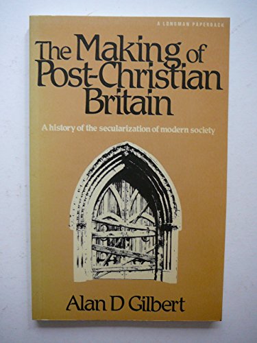 The Making of Post-Christian Britain: A History of the Secularization of Modern Society (Longman Paperback) (9780582485648) by Gilbert, Alan D.