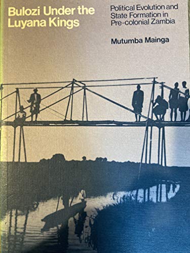 Bulozi Under the Luyana Kings. Political Evolution and State Formation in Pre-Colonial Zambia