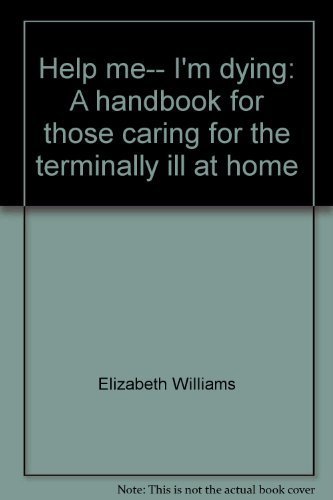 Help me-- I'm dying: A handbook for those caring for the terminally ill at home (9780582858244) by Williams, Elizabeth