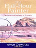 Stock image for The Half- Hour Painter: Paint a Successful Landscape in 30 minutes for sale by Reuseabook