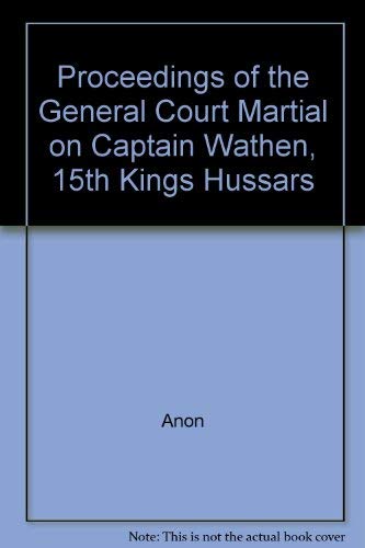 Proceedings of the Court Martial Upon the Trial of Captain Wathen, Fifteenth King's Hussars